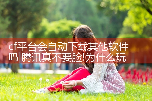 cf平台会自动下载其他软件吗
