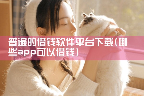 普遍的借钱软件平台下载