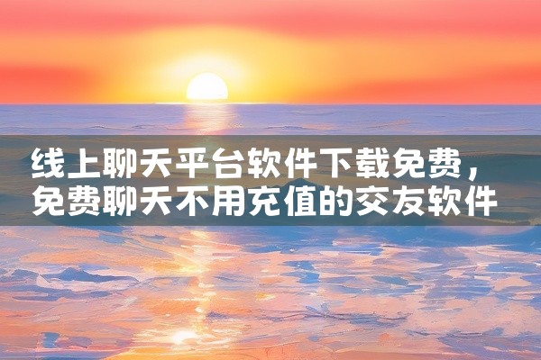 线上聊天平台软件下载免费