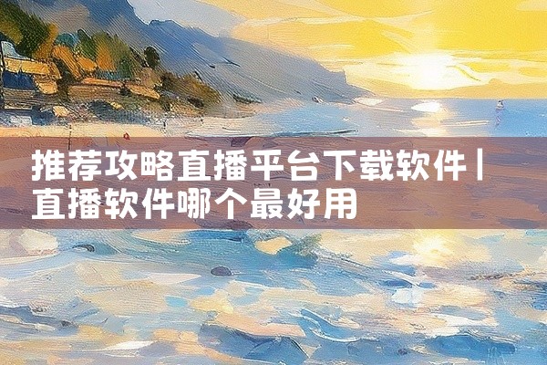 推荐攻略直播平台下载软件