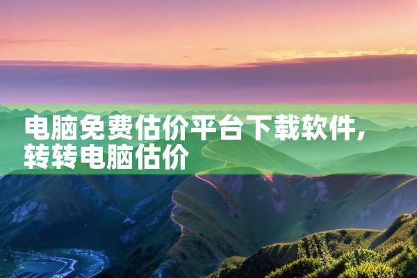 电脑免费估价平台下载软件