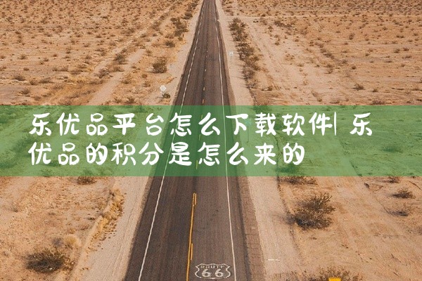 乐优品平台怎么下载软件