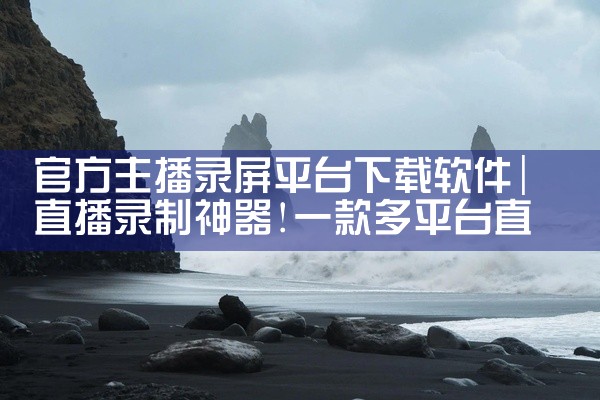 官方主播录屏平台下载软件