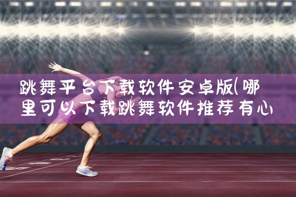 跳舞平台下载软件安卓版