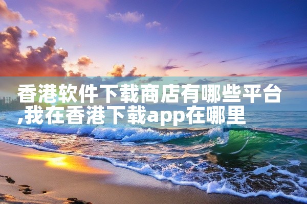 香港软件下载商店有哪些平台